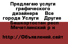 Предлагаю услуги графического дизайнера  - Все города Услуги » Другие   . Башкортостан респ.,Мечетлинский р-н